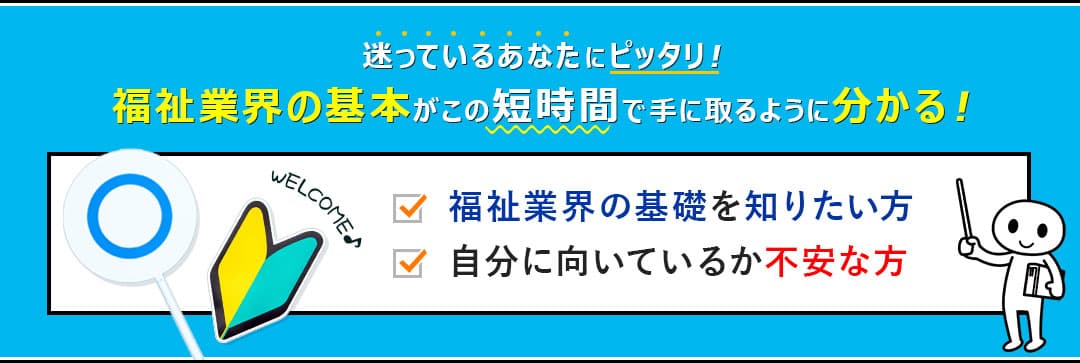 福祉業界の基本が短時間で手に取るように分かる!福祉業界の基礎を知りたい方！自分に向いているか不安な方！