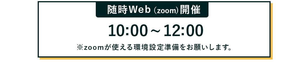 随時WEB（ZOOM）開催　10:00~12:00　※ZOOMが使える環境設定準備をお願いします。